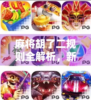 麻将胡了二规则全解析，新手入门必看，高手进阶必备！