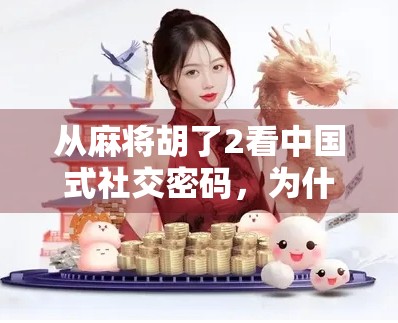 从麻将胡了2看中国式社交密码，为什么我们总在牌桌上找到归属感？