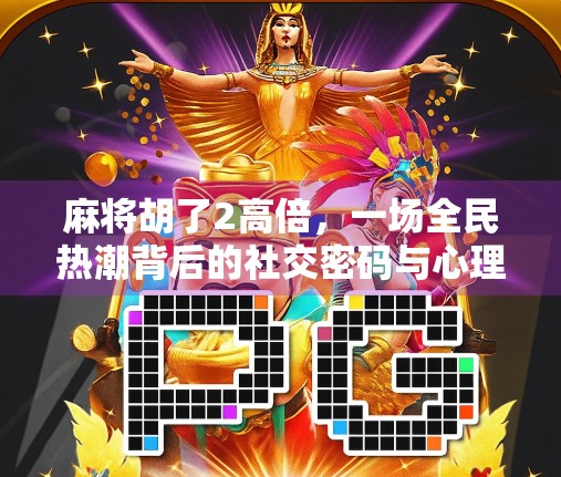麻将胡了2高倍，一场全民热潮背后的社交密码与心理博弈