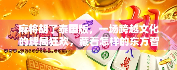 麻将胡了泰国版，一场跨越文化的牌局狂欢，藏着怎样的东方智慧？