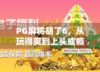 PG麻将胡了6，从玩得爽到上头成瘾，这款APP为何让人欲罢不能？