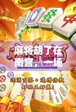 麻将胡了在南宫，一场城市烟火里的江湖梦