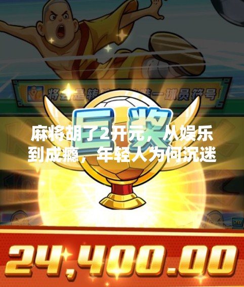 麻将胡了2开元，从娱乐到成瘾，年轻人为何沉迷于这款数字牌局？