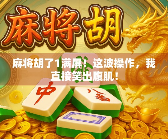 麻将胡了1满屏！这波操作，我直接笑出腹肌！
