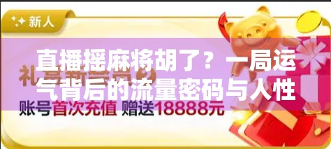 直播摇麻将胡了？一局运气背后的流量密码与人性博弈！
