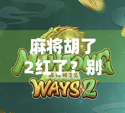 麻将胡了2红了？别急，先看看这背后的红字玄机！