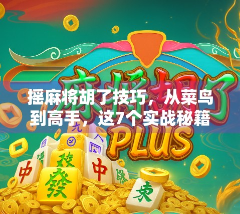 摇麻将胡了技巧，从菜鸟到高手，这7个实战秘籍让你轻松赢牌！