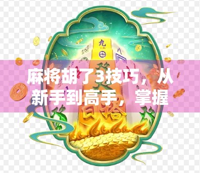 麻将胡了3技巧，从新手到高手，掌握这3招让你轻松赢牌！