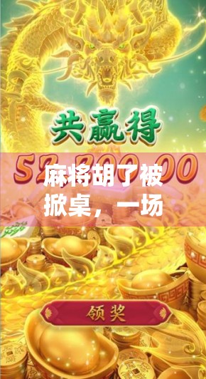 麻将胡了被掀桌，一场牌局背后的愤怒与人性博弈