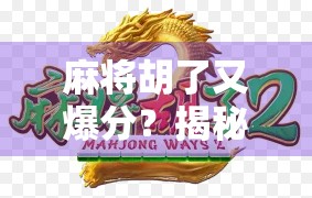 麻将胡了又爆分？揭秘牌桌上赢钱不赢心的心理陷阱