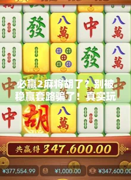 必赢2麻将胡了？别被稳赢套路骗了！真实玩家告诉你，这游戏藏着3个致命陷阱！