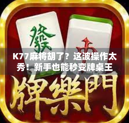 K77麻将胡了？这波操作太秀！新手也能秒变牌桌王者的秘诀曝光！