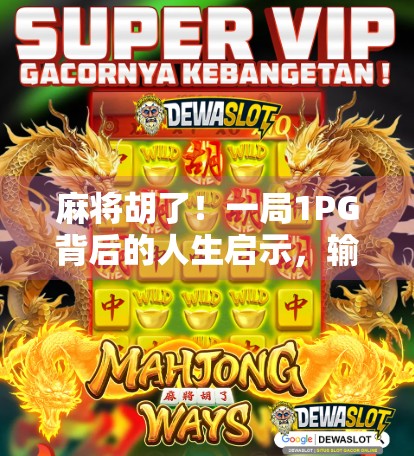 麻将胡了！一局1PG背后的人生启示，输赢之外，是人情冷暖与自我修炼