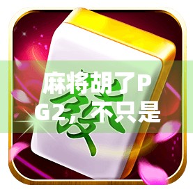 麻将胡了PG2，不只是游戏，更是一场关于人性与策略的沉浸式体验