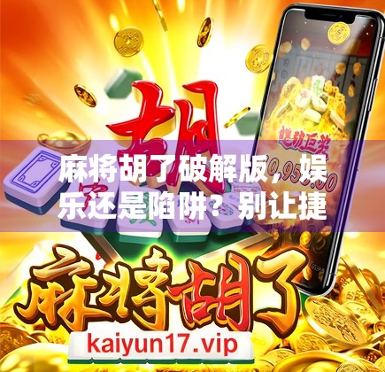 麻将胡了破解版，娱乐还是陷阱？别让捷径毁了你的牌桌人生！