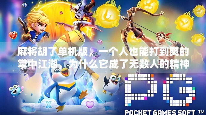 麻将胡了单机版，一个人也能打到爽的掌中江湖，为什么它成了无数人的精神港湾？