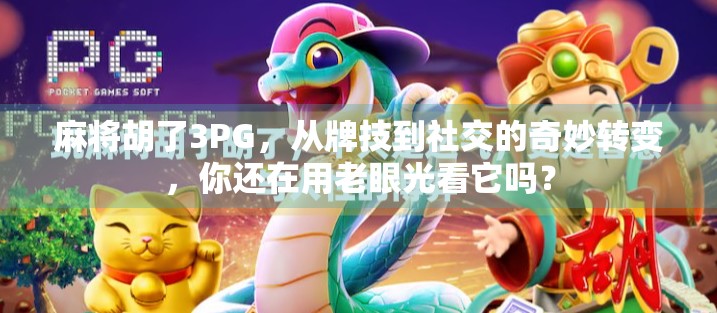 麻将胡了3PG，从牌技到社交的奇妙转变，你还在用老眼光看它吗？