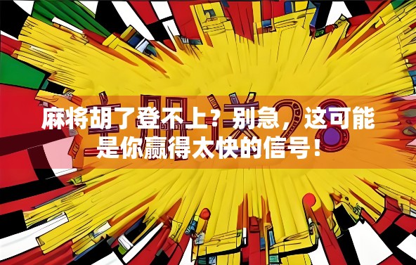 麻将胡了登不上？别急，这可能是你赢得太快的信号！