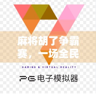 麻将胡了争霸赛，一场全民参与的智慧与运气大狂欢