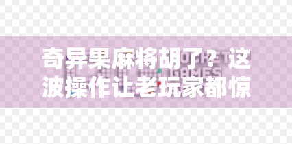 奇异果麻将胡了？这波操作让老玩家都惊呆了！