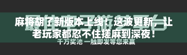 麻将胡了新版本上线！这波更新，让老玩家都忍不住搓麻到深夜！
