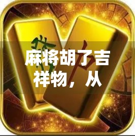 麻将胡了吉祥物,从民俗符号到文化IP的奇妙进化 麻将胡了吉祥物,从民俗符号到文化IP的奇妙进化
