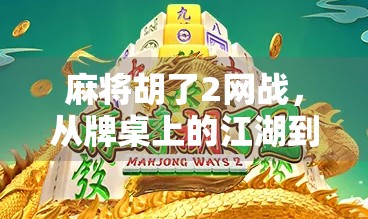 麻将胡了2网战，从牌桌上的江湖到线上竞技的新战场