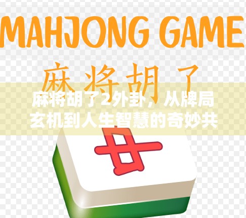 麻将胡了2外卦，从牌局玄机到人生智慧的奇妙共振