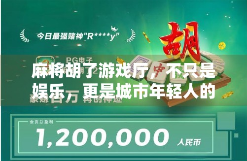 麻将胡了游戏厅，不只是娱乐，更是城市年轻人的精神避风港