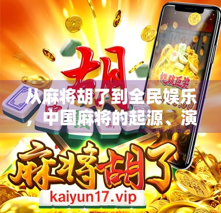 从麻将胡了到全民娱乐,中国麻将的起源、演变与当代风潮 从麻将胡了到全民娱乐,中国麻将的起源、演变与当代风潮