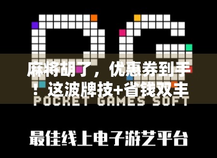 麻将胡了，优惠券到手！这波牌技+省钱双丰收的玩法你敢信？