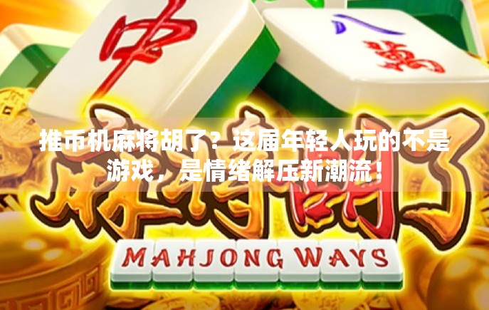 推币机麻将胡了?这届年轻人玩的不是游戏,是情绪解压新潮流! 推币机麻将胡了?这届年轻人玩的不是游戏,是情绪解压新潮流!
