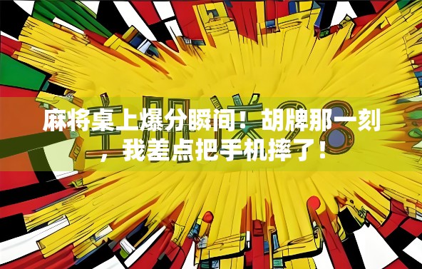 麻将桌上爆分瞬间！胡牌那一刻，我差点把手机摔了！