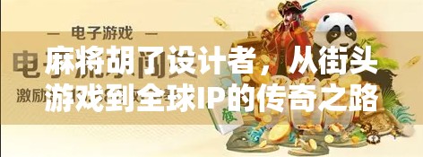 麻将胡了设计者，从街头游戏到全球IP的传奇之路