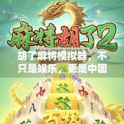 胡了麻将模拟器，不只是娱乐，更是中国传统文化的数字新载体