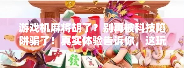 游戏机麻将胡了？别再被科技陷阱骗了！真实体验告诉你，这玩意儿到底值不值得买？