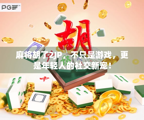 麻将胡了2JP，不只是游戏，更是年轻人的社交新宠！