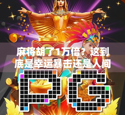 麻将胡了1万倍？这到底是幸运暴击还是人间真实？