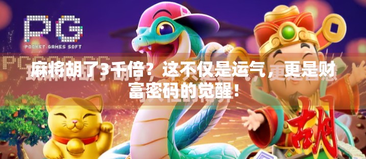 麻将胡了3千倍？这不仅是运气，更是财富密码的觉醒！