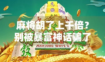 麻将胡了上千倍？别被暴富神话骗了！真实背后藏着多少血泪故事