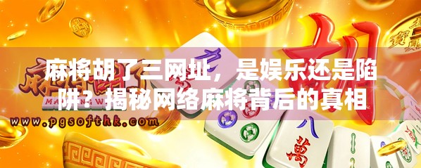 麻将胡了三网址,是娱乐还是陷阱?揭秘网络麻将背后的真相 麻将胡了三网址,是娱乐还是陷阱?揭秘网络麻将背后的真相