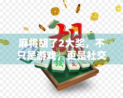 麻将胡了2大奖,不只是游戏,更是社交与文化的狂欢盛宴! 麻将胡了2大奖,不只是游戏,更是社交与文化的狂欢盛宴!