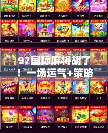 97国际麻将胡了！一场运气+策略的巅峰对决，让我重新认识了麻将的魔力！