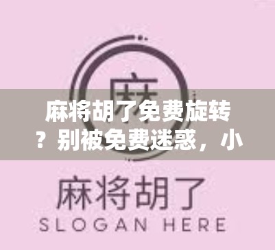 麻将胡了免费旋转？别被免费迷惑，小心掉进套路陷阱！