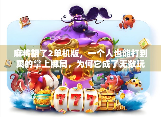 麻将胡了2单机版，一个人也能打到爽的掌上牌局，为何它成了无数玩家的精神寄托？