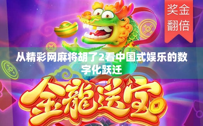 从精彩网麻将胡了2看中国式娱乐的数字化跃迁