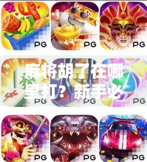 麻将胡了在哪里打？新手必看！从线下到线上，教你轻松找到靠谱麻将局！