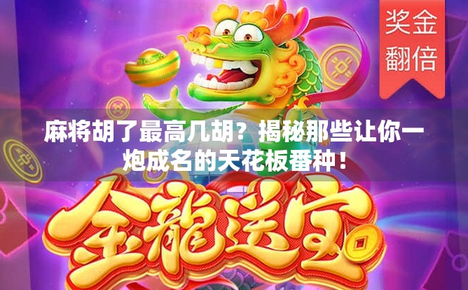 麻将胡了最高几胡？揭秘那些让你一炮成名的天花板番种！