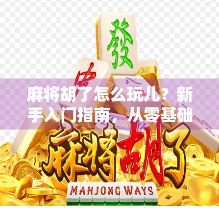 麻将胡了怎么玩儿？新手入门指南，从零基础到高手只差这一步！