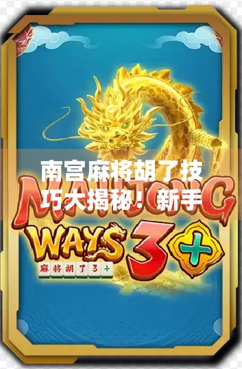 南宫麻将胡了技巧大揭秘！新手秒变老手，轻松赢牌不再难！